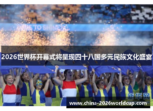 2026世界杯开幕式将呈现四十八国多元民族文化盛宴