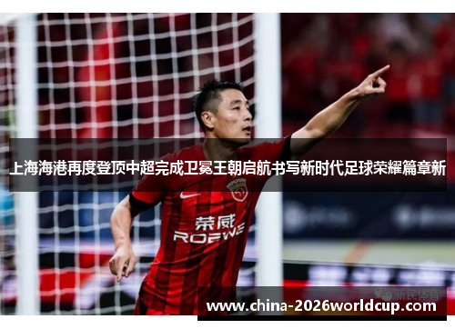 上海海港再度登顶中超完成卫冕王朝启航书写新时代足球荣耀篇章新