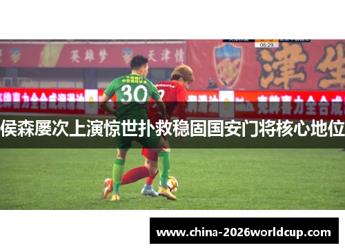 侯森屡次上演惊世扑救稳固国安门将核心地位