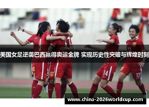 美国女足逆袭巴西赢得奥运金牌 实现历史性突破与辉煌时刻